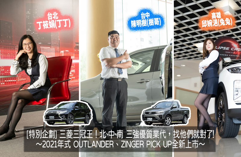 [專題企畫]2021年式OUTLANDER、ZINGER PICK UP快看！三菱三冠王，北中南優質業代，找他們就對了：丁筱娟、陳明樹、邱婉浥！